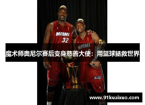 魔术师奥尼尔赛后变身慈善大使：用篮球拯救世界