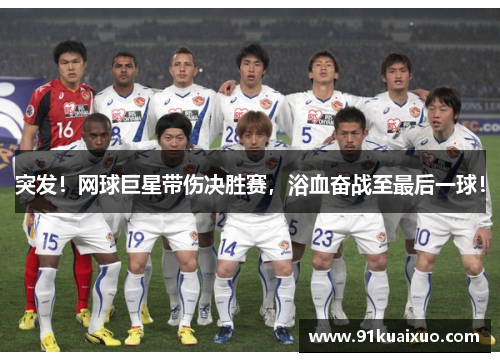 突发！网球巨星带伤决胜赛，浴血奋战至最后一球！
