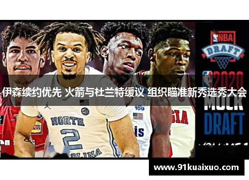 伊森续约优先 火箭与杜兰特缓议 组织瞄准新秀选秀大会