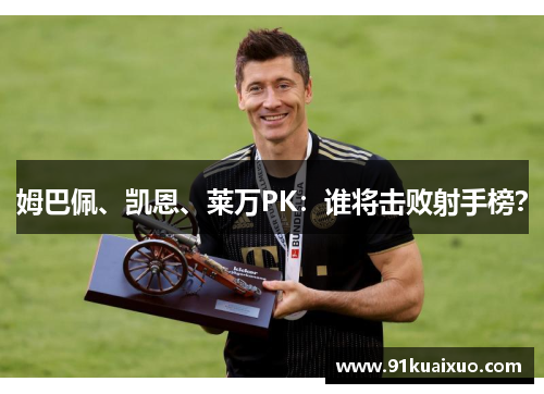 姆巴佩、凯恩、莱万PK：谁将击败射手榜？